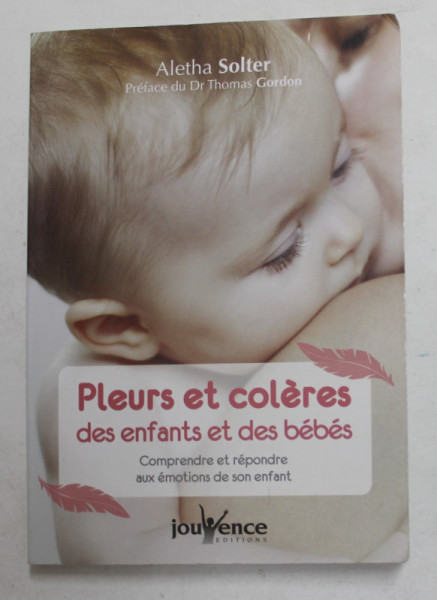 PLEURS ET COLERES DES ENFANTS ET DES BEBES - COMPRENDRE ET REPONDRE AUX EMOTIONS DE SON ENFANT par ALETHA SOLTER , 2015