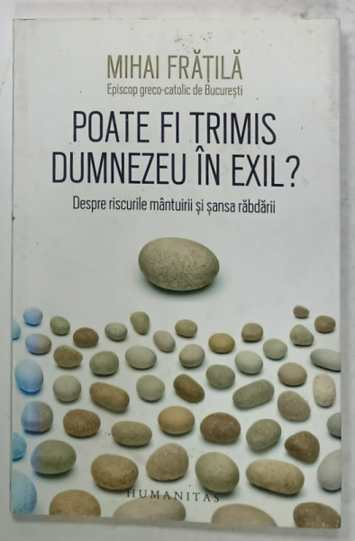POATE FI TRIMIS DUMNEZEU IN EXIL ?  DESPRE RISCURILE MANTUIRII SI SANSA RABDARII de MIHAI FRATILA , EPISCOP GRECO - CATOLIC de BUCURESTI , 2016 , DEDICATIE *
