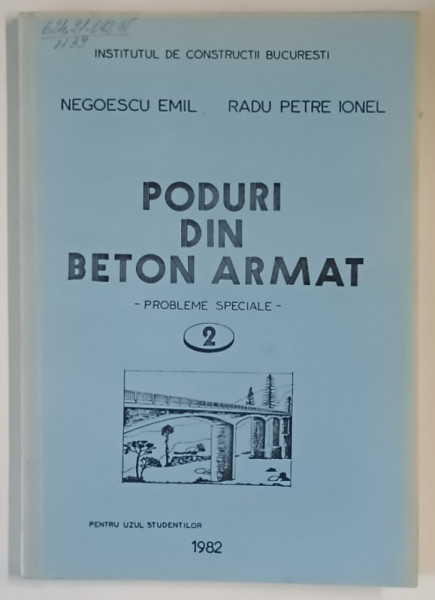 PODURI DIN BETON ARMAT , PROBLEME SPECIALE , VOLUMUL II , PENTRU UZUUL STUDENTILOR de NEGOESCU EMIL si RADU PETRE IONEL , 1982
