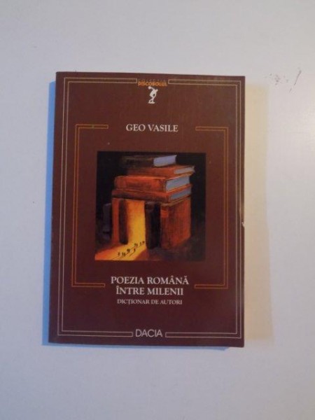 POEZIA ROMANA INTRE MILENII , DICTIONAR DE AUTORI de GEO VASILE , CLUJ - NAPOCA 2002