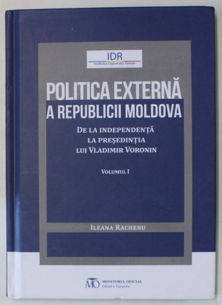 POLITICA EXTERNA A REPUBLICII MOLDOVA , DE LA INDEPENDENTA LA PRESEDINTIA LUI VLADIMIR VORONIN , VOLUMUL I de ILEANA RACHERU , 2020