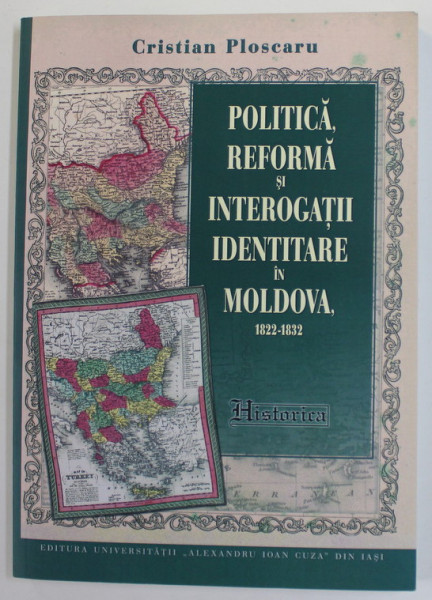 POLITICA , REFORMA SI INTEROGATII IDENTITARE IN MOLDOVA 1822- 1832 de CRISTIAN PLOSCARU , 2022