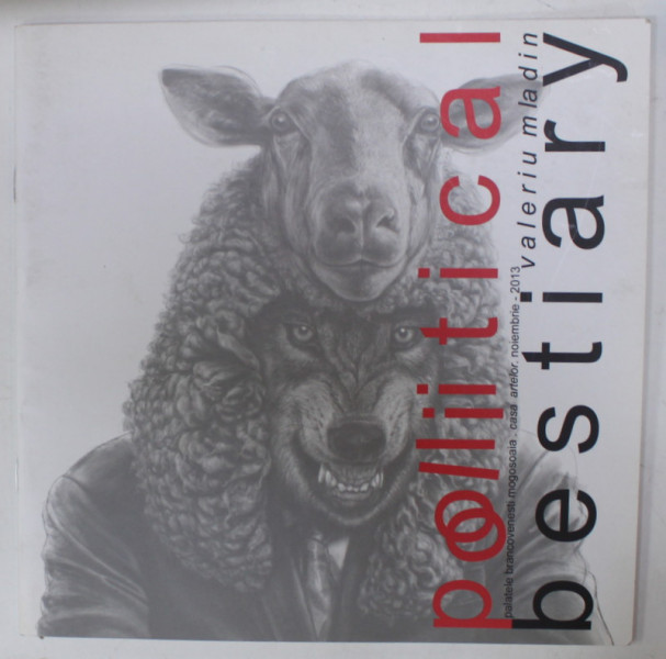 POLITICAL BESTIARY de VALERIU MLADIN , CATALOG DE EXPOZITIE , 2013