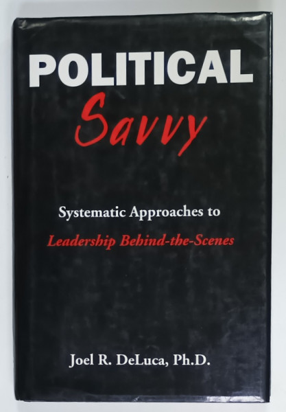 POLITICAL SAVVY , SYSTEMATIC APPROACHES TO LEADERSHIP BEHIND - THE - SCENES by JOEL R. deLUCA , 1992