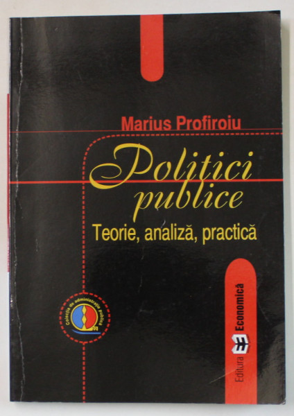 POLITICI PUBLICE , TEORIE , ANALIZA , PRACTICA de MARIUS PROFIROIU , 2006 , PREZINTA SUBLINIERI SI URME DE UZURA