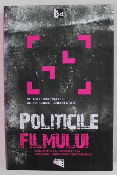 POLITICILE FILMULUI , CONTRIBUTII LA INTERPRETAREA CINEMAULUI ROMANESC CONTEMPORAN de ANDREI GORZO si ANDREI STATE , 2014