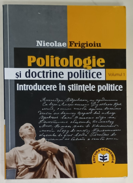 POLITOLOGIE SI DOCTRINE POLITICE , VOLUMUL I : INTRODUCERE IN STIINTELE POLITICE de NICOLAE FRIGIOIU , 2007 , PREZINTA SUBLINIERI *