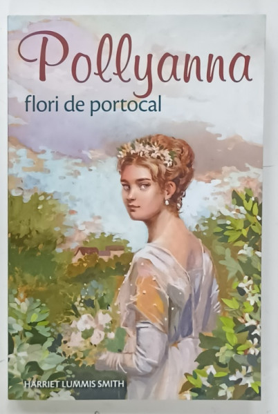 POLLYANA , VOLUMUL 3 : FLORI DE PORTOCAL  de HARRIET LUMMIS SMITH , 2017
