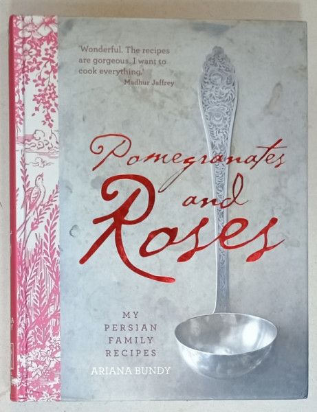 POMEGRANATES AND ROSES , MY PERSIAN FAMILY RECIPES by ARIANA BUNDY , 2012