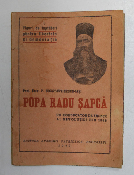 POPA RADU SAPCA - UN CONDUCATOR DE FRUNTE AL REVOLUTIEI DIN 1848 de P. CONSTANTINESCU - IASI , 1945