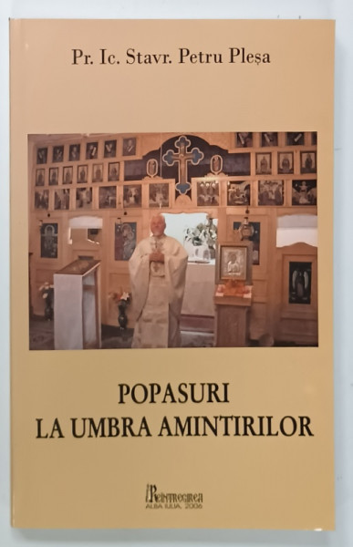 POPASURI LA UMBRA AMINTIRILOR de Pr. Ic. Stavr. PETRU PLESA , 2006 , DEDICATIE *
