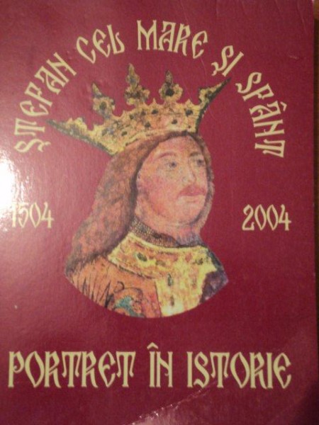 PORTRET IN ISTORIE - STEFAN CEL MARE SI SFANT 1504-2004