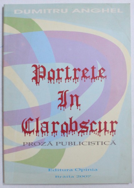 PORTRETE IN CLAROBSCUR - PROZA PUBLISTICA de DUMITRU ANGHEL, 2007 *CONTINE DEDICATIA AUTORULUI