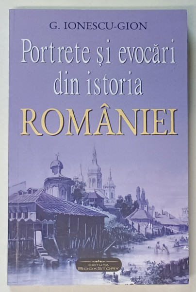 PORTRETE SI EVOCARI DIN ISTORIA ROMANIEI de G. IONESCU - GION , 2024, SUBLINIATA *