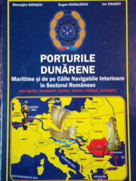 PORTURILE DUNARENE, MARITIME SI DE PE CAILE NAVIGABILE INTERIOARE IN SECTORUL ROMANESC de GHEORGHE IURASCU SI EUGEN HUHULESCU