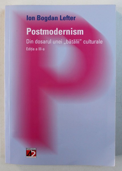 POSTMODERNISM . DIN DOSARUL UNEI "BATALII" CULTURALE de ION BOGDAN LEFTER , 2012, EDITIA A III-A