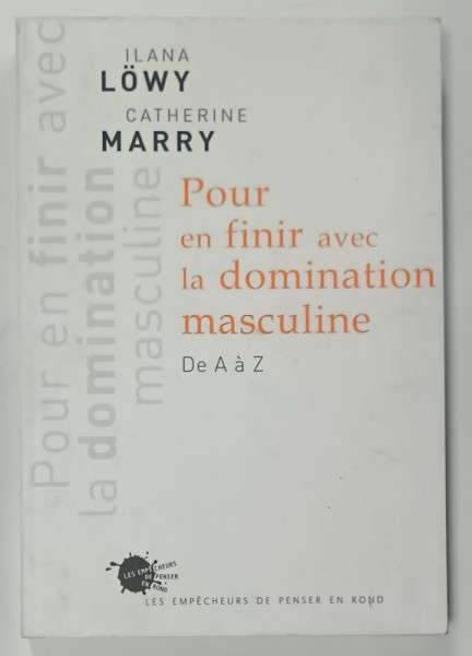 POUR EN FINIR AVEC LA DOMINATION MASCULINE , DE A a Z par ILANA LOWY et CATHERINE MARRY , 2007