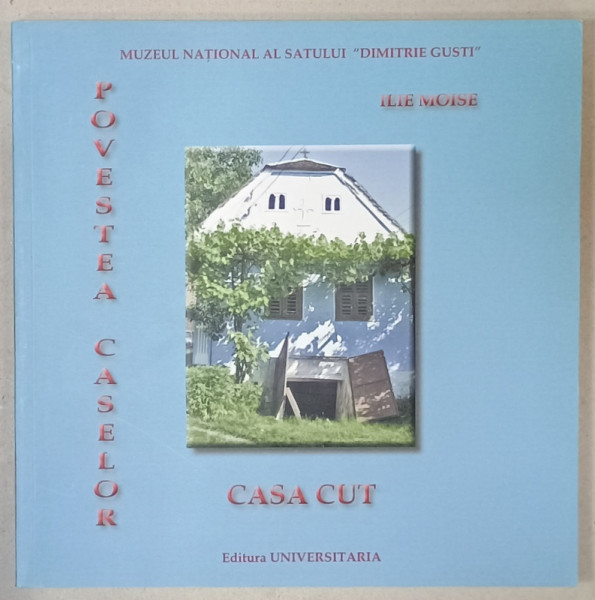 POVESTEA CASELOR : CASA CUT de ILIE MOISE , MUZEUL NATIONAL AL SATULUI ' DIMITRIE GUSTI ' , ANII '2000