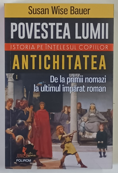 POVESTEA LUMII , ISTORIA PE INTELESUL COPIIILOR , ANTICHITATEA , DE LA PRIMII NOMAZI LA ULTIMUL IMPARAT ROMAN , VOLUMUL I de SUSAN WISE BAUER , 2023