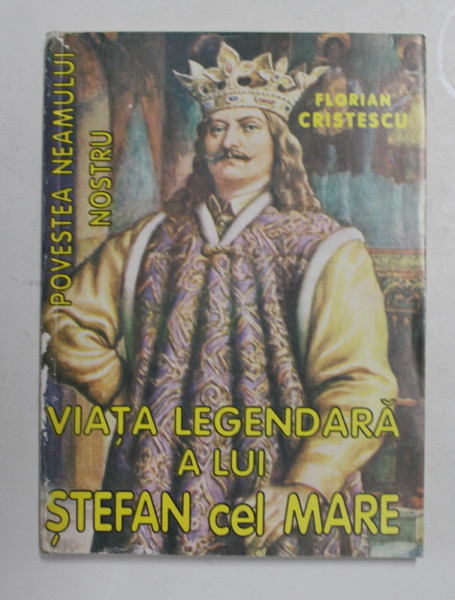 POVESTEA NEAMULUI NOSTRU , VOLUMUL III - VIATA LEGENDARA A LUI STEFAN CEL MARE de FLORIAN CRISTESCU , 1997