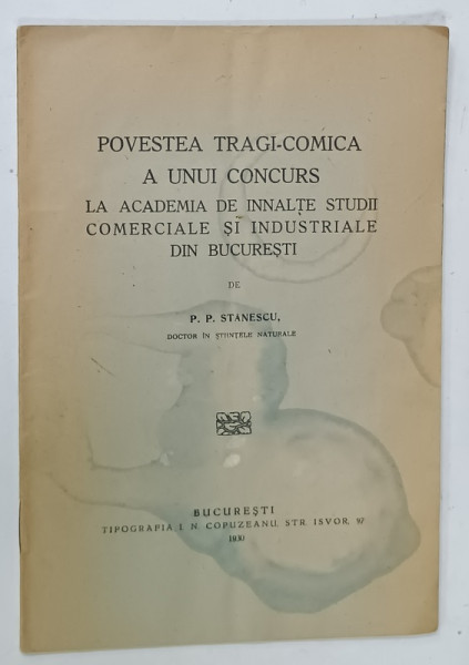 POVESTEA TRAGI - COMICA A UNUI CONCURS LA ACADEMIA DE INALTE STUDII COMERCIALE SI INDUSTRIALE DIN BUCURESTI , de P.P. STANESCU , 1930, COPERTA CU HALOURI DE APA *