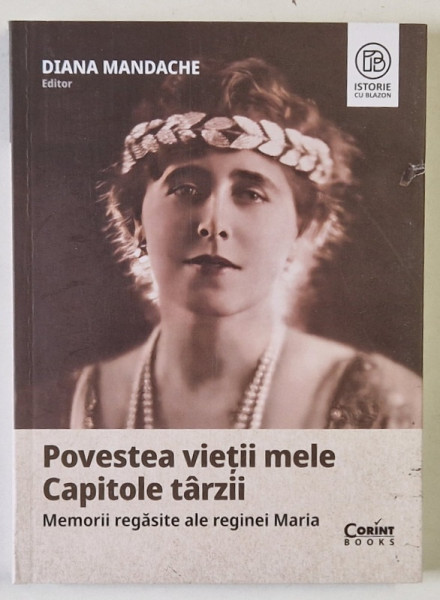 POVESTEA VIETII MELE , CAPITOLE TARZII , MEMORII REGASITE ALE REGINEI MARIA , EDITIA A III - A de DIANA MANDACHE , 2024