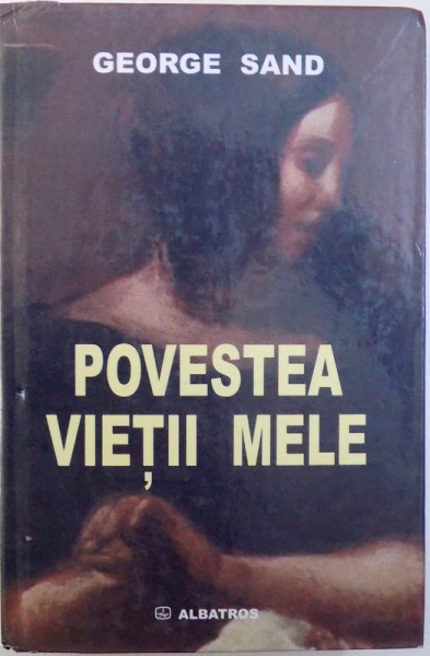 POVESTEA VIETII MELE de GEORGE SAND , 2006 * EDITIE CARTONATA