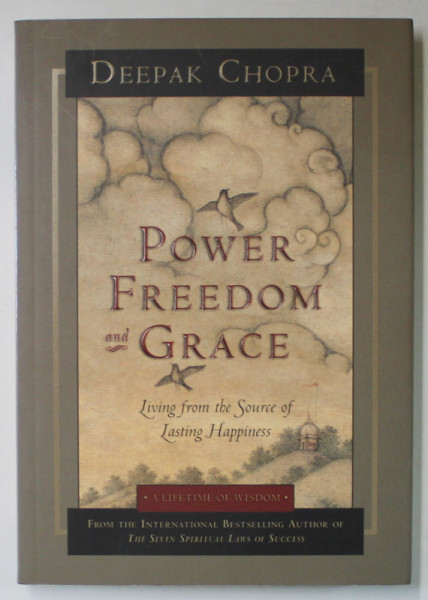 POWER FREEDOM AND GRACE , LIVING FROM THE SOURCE OF LASTING HAPPINESS by DEEPAK CHOPRA, 2006