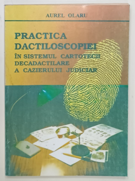 PRACTICA DACTILOSCOPIEI IN SISTEMUL CARTOTECII  DECADACTILARE A CAZIERULUI JUDICIAR de AUREL OLARU ,coordonator COLONEL ERHAN SEBASTIAN , 1997 , DEDICATIE *