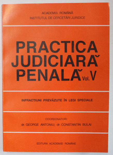 PRACTICA JUDICIARA PENALA , VOLUMUL V , INFRACTIUNI PREVAZUTE IN LEGI SPECIALE , coordonatori GEORGE ANTONIU si CONSTANTIN BULAI , 1998