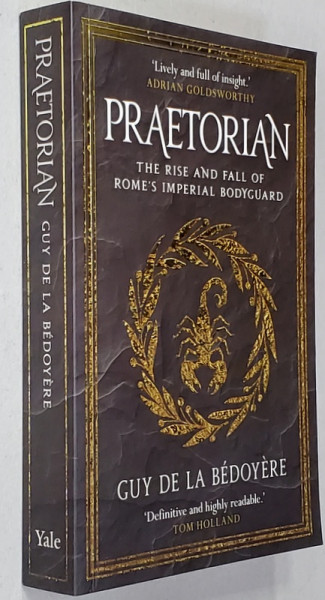 PRAETORIAN - TEH RISE AND FALL OF ROME 'S IMPERIAL BODYGUARD by GUY DE LA BEDOYERE , 2018