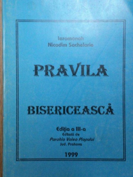 PRAVILA BISERICEASCA-IEROMONAH NICODIM SACHELARIE  EDITIA A 3-A  1999