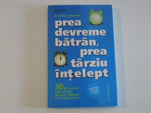 PREA DEVREME BATRAN , PREA TARZIU INTELEPT de GORDON LIVINGSTON , 2009