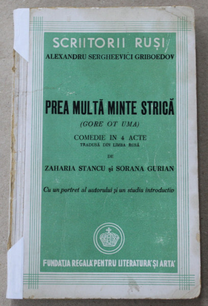 PREA MULTA MINTE STRICA ( GORE OT UMA  ) , COMEDIE IN 4 ACTE de ALEXANDRU SERGHEEVICI GRIBOEDOV , traducere de ZAHARIA STANCU si SORANA GURIAN , 1945