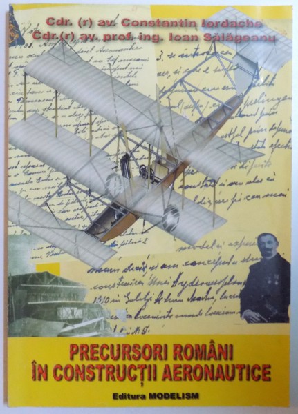 PRECURSORI ROMANI IN CONSTRUCTII AERONAUTICE de CONSTANTIN IORDACHE si IOAN SALAGEANU , 2007