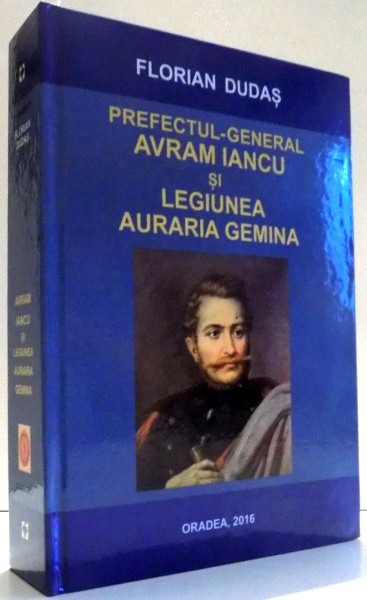 PREFECTUL-GENERAL AVRAM IANCU SI LEGIUNEA AURARIA GEMINA de FLORIAN DUDAS , 2016