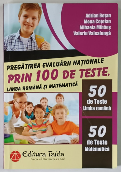 PREGATIREA EVALUARII NATIONALE PRIN 100 DE TESTE , LIMBA ROMANA SI MATEMATICA de ADRIAN BOTAN ... VALERIU VALEALUNGA , 2017