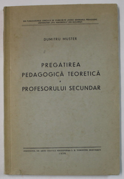 PREGATIREA PEDAGOGICA TEORETICA A PROFESORULUI SECUNDAR de DUMITRU MUSTER , 1938