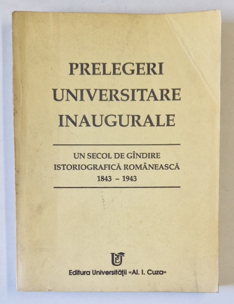 PRELEGERI UNIVERSITARE INAUGURALE , UN SECOL DE GANDIRE ISTORIOGRAFICA ROMANEASCA , 1843 - 1943 , 1993 *EDITIE BROSATA