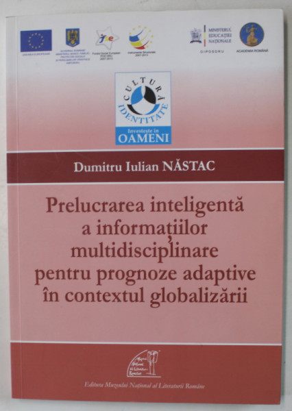 PRELUCRAREA INTELIGENTA A INFORMATIILOR MULTIDISCIPLINARE PENTRU PROGNOZE ADAPTIVE IN CONTEXTUL GLOBALIZARII de DUMITRU IULIAN NASTAC , 2013 , DEDICATIE *