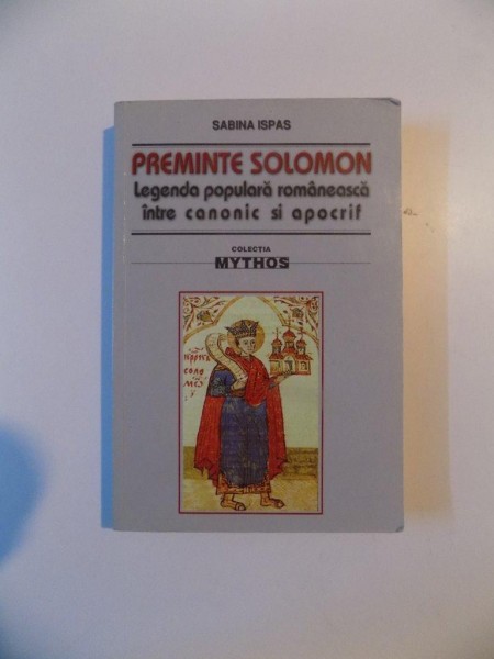 PREMINTE SOLOMON LEGENDA POPULARA ROMANEASCA INTRE CANONIC SI APOCRIF de SABINA ISPAS , BUCURESTI 2006