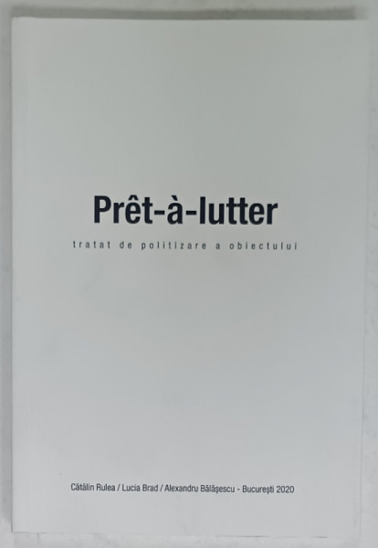 PRET - A - LUTTER , TRATAT DE POLITIZARE A OBIECTULUI de CATALIN RULEA ...ALEXANDRU BALASESCU , 2020
