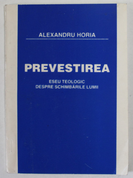 PREVESTIREA , ESEU TEOLOGIC DESPRE SCHIMBARILE LUMII de ALEXANDRU HORIA , 1995 , DEDICATIE *