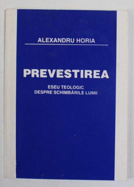 PREVESTIREA , ESEU TEOLOGIC DESPRE SCHIMBARILE LUMII de ALEXANDRU HORIA , 1995