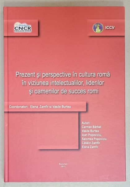 PREZENT SI PERSPECTIVE IN CULTURA ROMA IN VIZIUNEA INTELECTUALILOR , LIDERILOR SI OAMENILOR DE SUCCES ROMI , coordonatori ELENA ZAMFIR si VASILE BURTEA , 2012