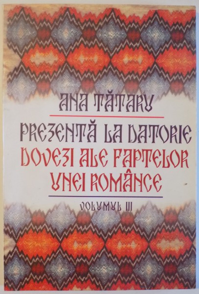 PREZENTA LA DATORIE , DOVEZI ALE FAPTELOR UNEI ROMANCE , VOL. III de ANA TATARU  2001