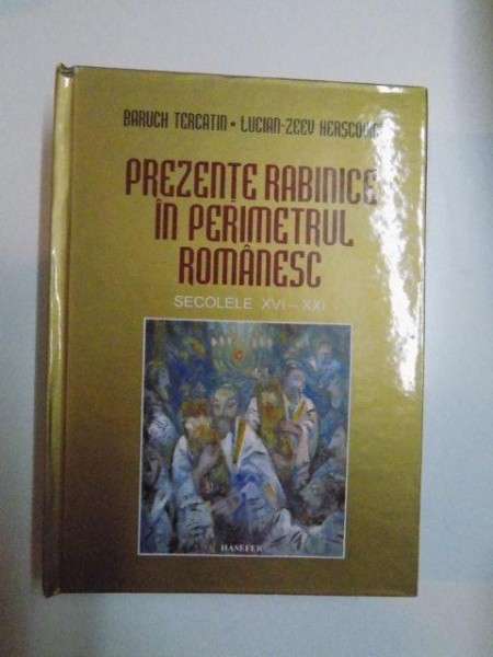 PREZENTE RABINICE IN PERIMETRUL ROMANESC SECOLELE XVI - XXI de BARUCH TERCATIN SI LUCIAN - ZEEV HERSCOVICI , 2008