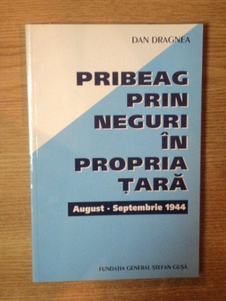 PRIBEAG PRIN NEGURI IN PROPRIA TARA  AUGUST-SEPTEMBRIE 1944 de DAN DRAGNEA