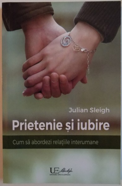 PRIETENIE SI IUBIRE , CUM SA ABORDEZI RELATIILE INTERUMANE de JULIAN SLEIGH , 2015