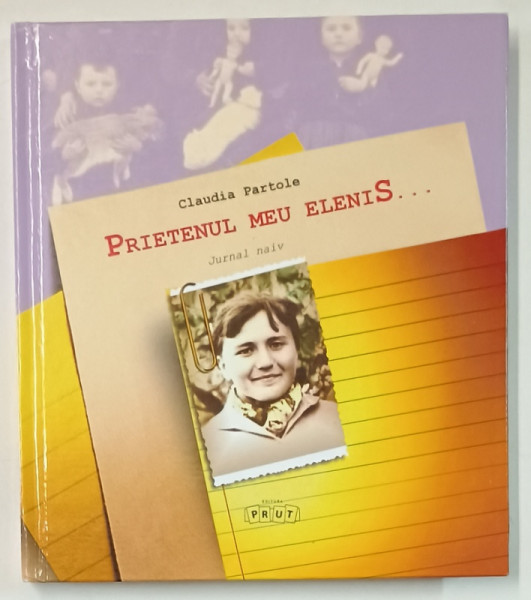 PRIETENUL MEU ELENIS ....SAU CUM M-AM FACUT SCRIITOARE , JURNAL NAIV 1968 - 1972 de CLAUDIA  PARTOLE , 2016 , DEDICATIE *